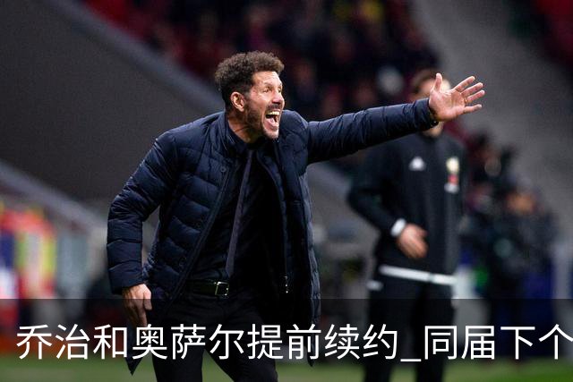 乔治&奥萨尔提前续约 同届下个会是谁？米勒有望2亿 波杰尚需观望